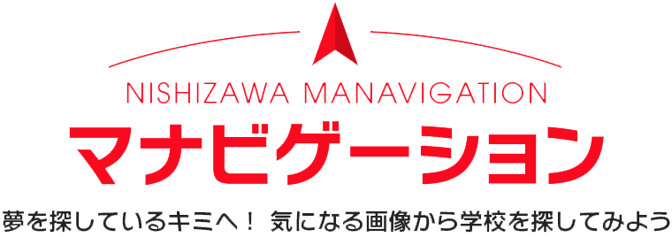 NISHIZAWA MANAVIGATION マナビゲーション 夢を探しているキミへ！ 気になる画像から学校を探してみよう